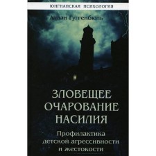 Зловещее очарование насилия. Профилактика детской агрессивности и жестокости. Гюгенбюль А.