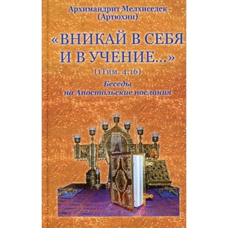 Drink into yourself and the teaching... (1 Tim. 4:16) Conversations on the apostolic messages. Melchizedek (Artyukhin), Archimandrite