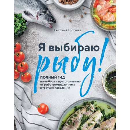 I choose fish! A complete guide for choosing and preparing from a fish producer in the third generation. Krotkova S.S.
