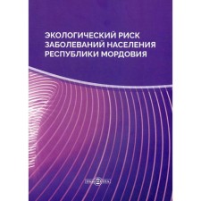 Ecological risk of diseases of the population of the Republic of Mordovia: Monograph. 2nd edition, erased. Kaverin A.V., Byzgaev V.A. and others