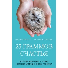 25 граммов счастья. История маленького ёжика, который изменил жизнь человека. Ваккетта М., Томазелли А.