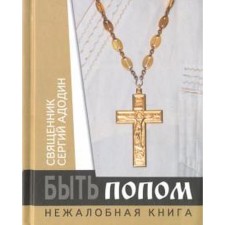 Быть попом. Нежалобная книга. Священник Сергий Адодин