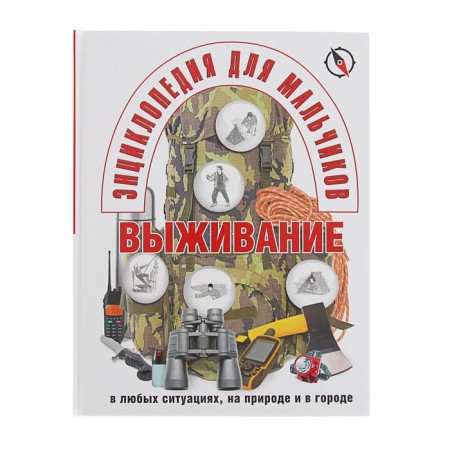 Энциклопедия для мальчиков. Выживание в любых ситуациях, на природе и в городе