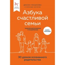 Азбука счастливой семьи. 30 уроков осознанного родительства, издание дополненное и расширенное. Машкова Д.