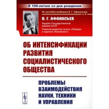 On the intensification of the development of a socialist society. Problems of the interaction of science, technology and management. 2nd., Stereotypical. Afanasyev V.G.