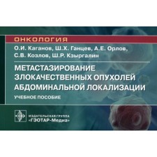 Metastasis of malignant tumors of abdominal localization. Tutorial. Gantsev Sh.Kh., Kaganov O.I., Orlov A.E.