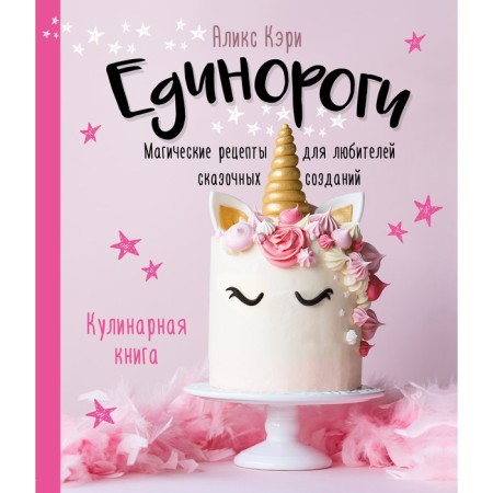 Unicorns. Cookbook. Magic recipes for lovers of fairy -tale creatures. Alix Carey