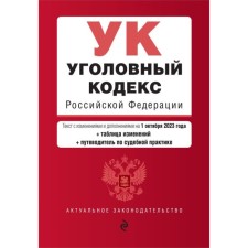 Criminal Code of the Russian Federation. As amended for 01.10.23 with a change table and guide to judicial practice
