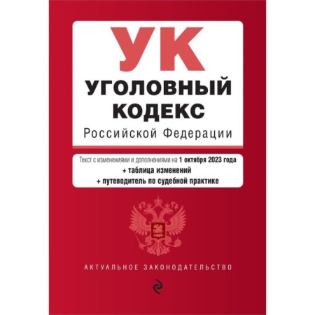 Criminal Code of the Russian Federation. As amended for 01.10.23 with a change table and guide to judicial practice