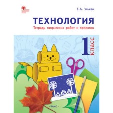 Технология. 1 класс. Тетрадь творческих работ и проектов. Ульева Е.А.