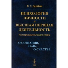 Психология личности и высшая нервная деятельность. О сознании, о «я», о счастье. Психофизиологические очерки. Дерябин В.С.