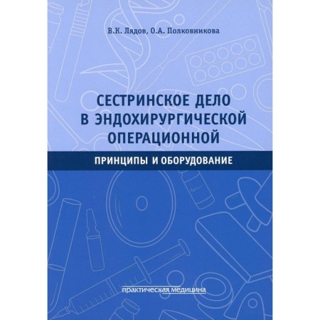 Nursing in the endosurgical operating room. Principles and equipment. Lyadov V.K., Polkovnikova O.A.