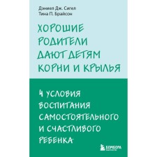 Хорошие родители дают детям корни и крылья. 4 условия воспитания самостоятельного и счастливого ребёнка. Сигел Д.Дж., Брайсон Т.П.