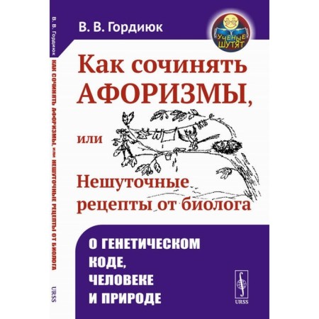 How to compose aphorisms, or serious recipes from a biologist. About the genetic code, man and nature. 2nd edition, supplemented. Gordyuk V.V.
