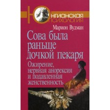 Сова была раньше дочкой пекаря: Ожирение, нервная анорексия и подавленная женственность. 2-е издание. Вудман М.