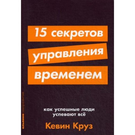 15 Secrets of Time Management: How Successful People manage everything. Cruz K.