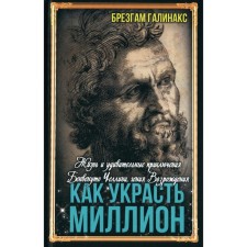 Как украсть миллион. Жизнь и удивительные приключения Бенвенуто Челлини. Галинакс Б.