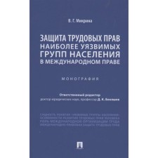 Защита трудовых прав наиболее уязвимых групп населения в международном праве. Монография. Микрина В.