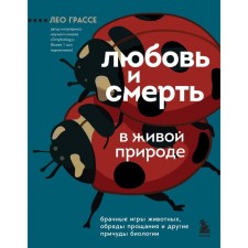 Любовь и смерть в живой природе. Брачные игры животных, обряды прощания и другие причуды биологии. Грассе Л.