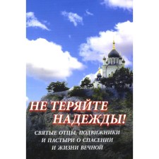 Не теряйте надежды! Святые отцы, подвижники и пастыри о спасении и жизни вечной