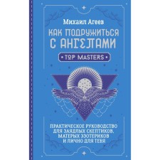 How to make friends with angels. A practical guide for avid skeptics, seasoned esoterics and for you personally. Ageev M.