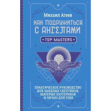 How to make friends with angels. A practical guide for avid skeptics, seasoned esoterics and for you personally. Ageev M.