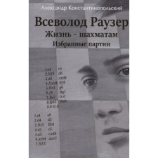 Всеволод Раузер. Жизнь-шахматам. Избранные партии. Константинопольский А.