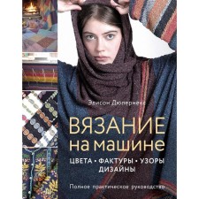 Knitting by car. Colors, textures, patterns, design. Complete practical guide. Dupernex Alison