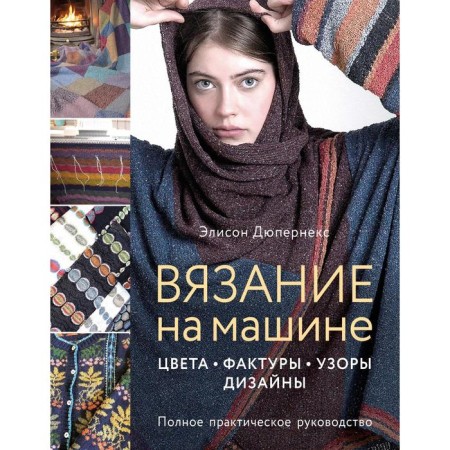 Knitting by car. Colors, textures, patterns, design. Complete practical guide. Dupernex Alison