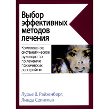 Выбор эффективных методов лечения. Комплексное, систематическое руководство по лечению психических расстройств. Райхенберг Л.В., Селигман Л.