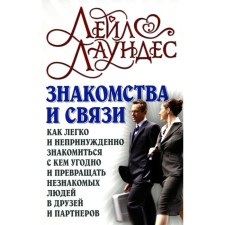 Знакомства и связи. Как легко и непринуждённо знакомиться с кем угодно и превращать незнакомых людей в друзей и партнёров. Лаундес Л.