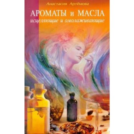 Fragrances and oils healing and anti -aging. Artemova A.