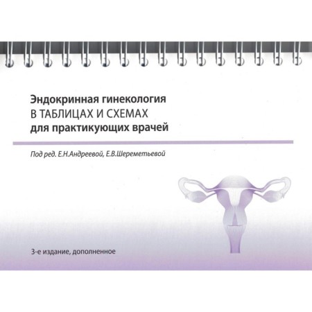 Endocrine gynecology in tables and schemes for practitioners. 3rd edition, supplemented. On a spiral. Ed. Andreeva E.N., Sheremetyeva E.V.