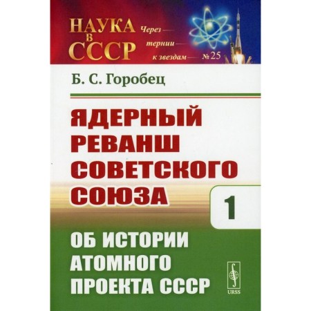 Ядерный реванш Советского Союза. Книга 1: Об истории Атомного проекта СССР. Горобец Б.С.