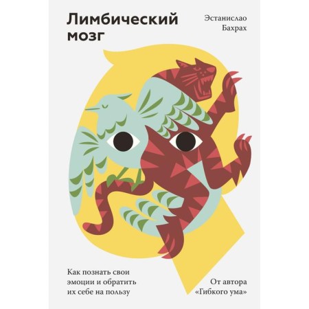The limbic brain. How to know your emotions and turn them to your benefit. Estanislao Bahrah