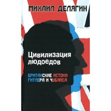 Civilization of cannibals: the British origins of Hitler and Chubais. Delyagin M.G.
