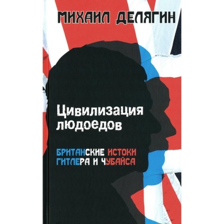 Цивилизация людоедов: британские истоки Гитлера и Чубайса. Делягин М.Г.