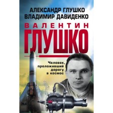 Valentin Glushko: A man who paved the way into space. Glushko A.V., Davidenok V.