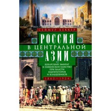 Россия в Центральной Азии. Бухарский эмират и Хивинское ханство при власти императоров и большевиков 1865-1924. Беккер С.
