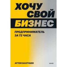 Хочу свой бизнес. Предприниматель за 72 часа. Вахрушев А.