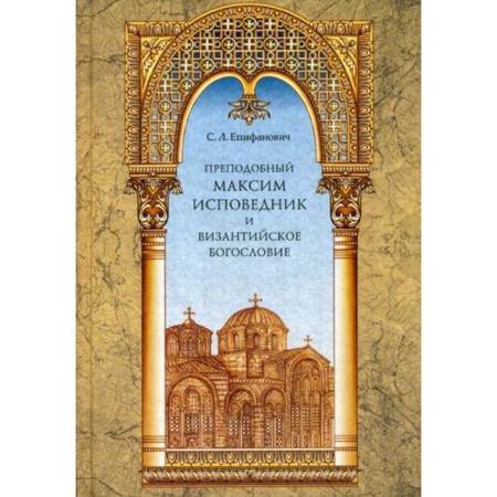 Rev. Maxim the Confessor and Byzantine Theology. Epifanovich Sergey Leontyevich