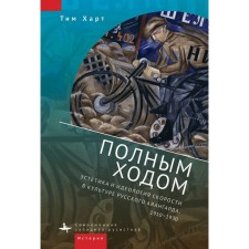 Full swing. Aesthetics and ideology of speed in the culture of the Russian avant-garde, 1910-1930. Hart T.