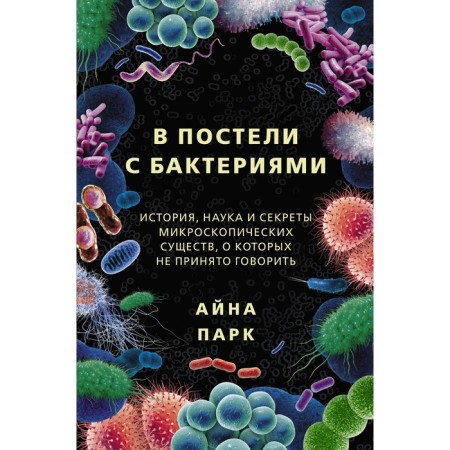In bed with bacteria. History, science and secrets of microscopic creatures that are not customary to talk about