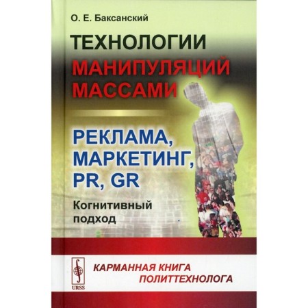 Technologies of manipulations by masses: advertising, marketing, PR, GR (cognitive approach). 2nd edition. Baksansky O.E.