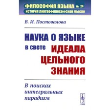 The science of the language in the light of the ideal of whole knowledge: in search of integrated paradigms. Postovalova V.I.