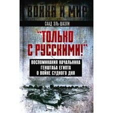 Только с русскими! Воспоминания начальника Генштаба Египта о войне Судного дня. эль-Шазли С.