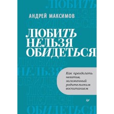 You cannot love to be offended. How to overcome the negative laid down by parental education. Maksimov A.A.