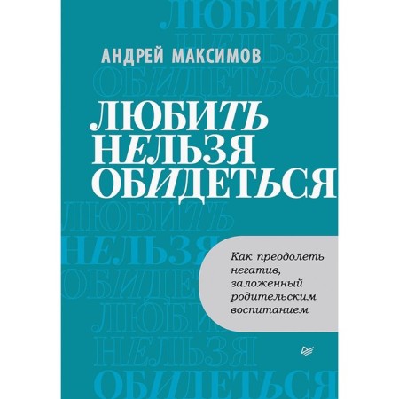 You cannot love to be offended. How to overcome the negative laid down by parental education. Maksimov A.A.