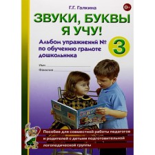Звуки, буквы я учу! Альбом упражнений №3 по обучению грамоте дошкольника подготовительной логопедической группы. Галкина Г.Г.