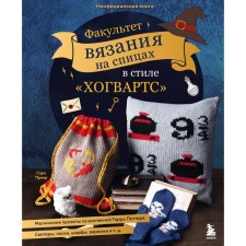 Факультет вязания на спицах в стиле «Хогвартс». Магические проекты из вселенной Гарри Поттера. Неофициальная книга. Приер С.